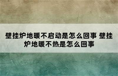 壁挂炉地暖不启动是怎么回事 壁挂炉地暖不热是怎么回事